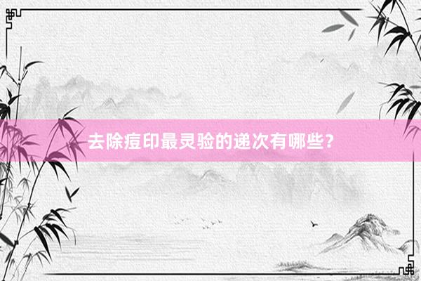 去除痘印最灵验的递次有哪些？