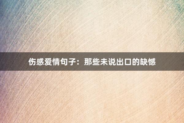 伤感爱情句子：那些未说出口的缺憾