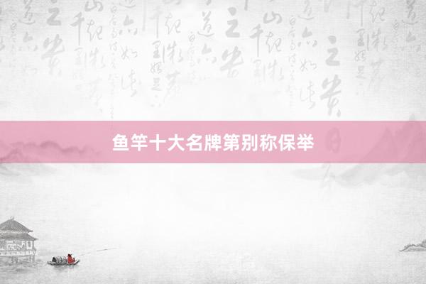 鱼竿十大名牌第别称保举