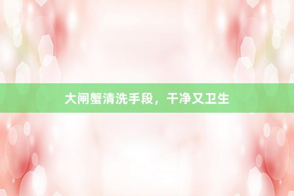 大闸蟹清洗手段，干净又卫生