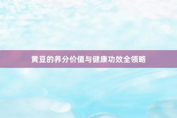 黄豆的养分价值与健康功效全领略