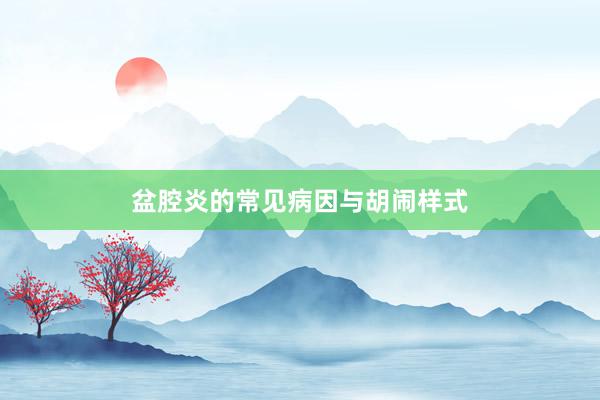 盆腔炎的常见病因与胡闹样式